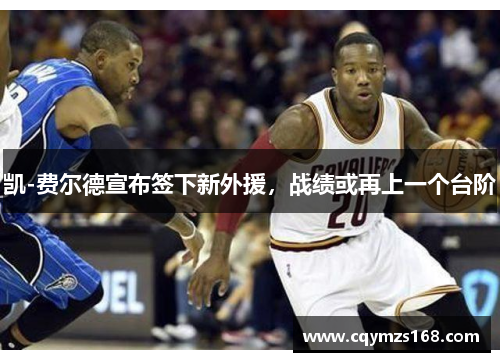 凯-费尔德宣布签下新外援，战绩或再上一个台阶