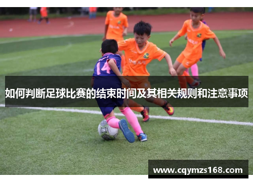如何判断足球比赛的结束时间及其相关规则和注意事项