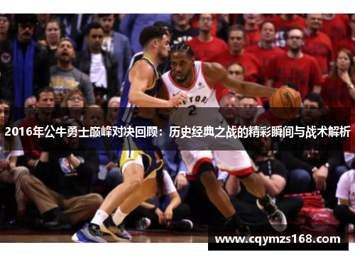 2016年公牛勇士巅峰对决回顾：历史经典之战的精彩瞬间与战术解析
