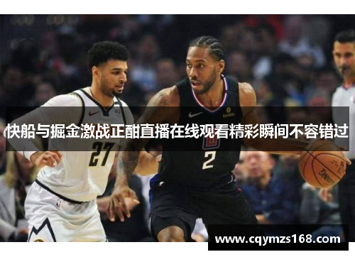 快船与掘金激战正酣直播在线观看精彩瞬间不容错过
