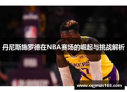 丹尼斯施罗德在NBA赛场的崛起与挑战解析