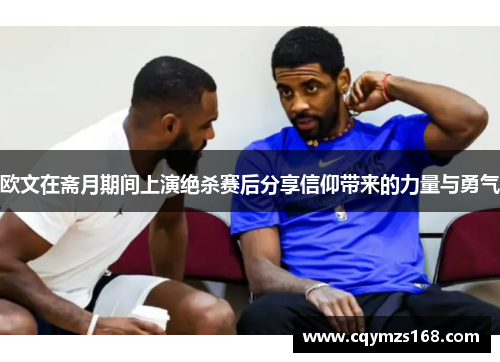 欧文在斋月期间上演绝杀赛后分享信仰带来的力量与勇气