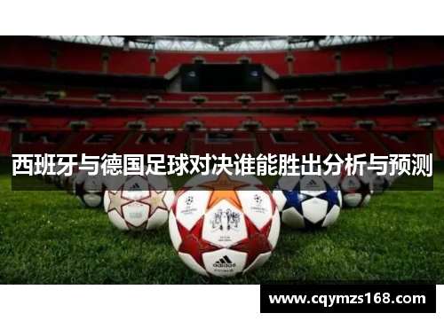 西班牙与德国足球对决谁能胜出分析与预测