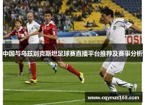 中国与乌兹别克斯坦足球赛直播平台推荐及赛事分析