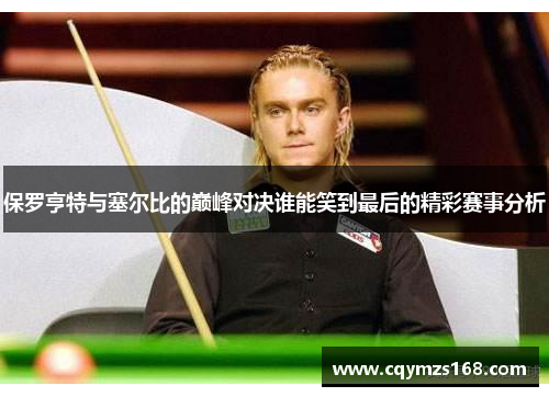 保罗亨特与塞尔比的巅峰对决谁能笑到最后的精彩赛事分析