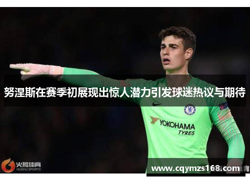 努涅斯在赛季初展现出惊人潜力引发球迷热议与期待