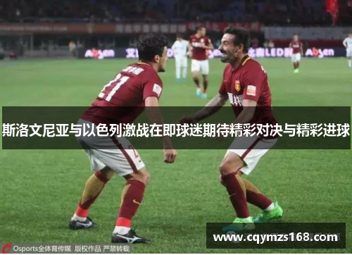 斯洛文尼亚与以色列激战在即球迷期待精彩对决与精彩进球