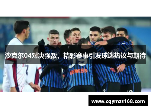 沙克尔04对决强敌，精彩赛事引发球迷热议与期待