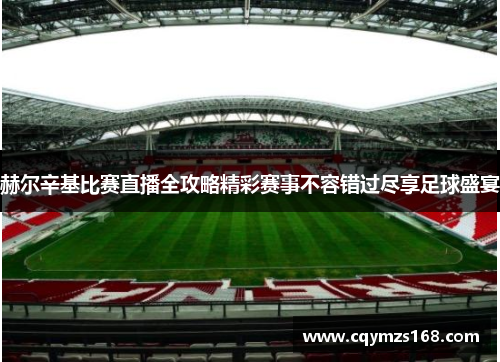 赫尔辛基比赛直播全攻略精彩赛事不容错过尽享足球盛宴