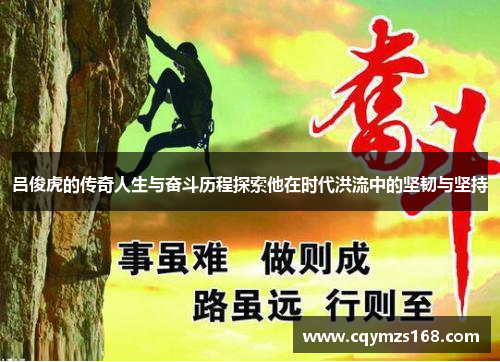 吕俊虎的传奇人生与奋斗历程探索他在时代洪流中的坚韧与坚持