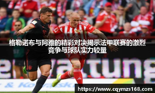 格勒诺布与阿雅的精彩对决揭示法甲联赛的激烈竞争与球队实力较量