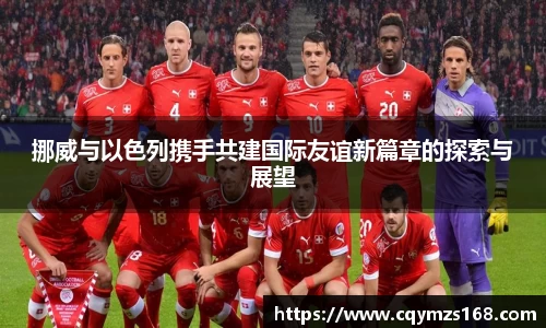 熊猫体育挪威与以色列携手共建国际友谊新篇章的探索与展望