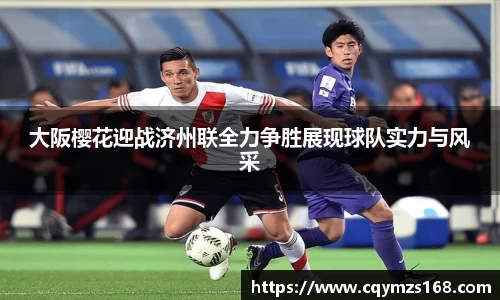 熊猫体育大阪樱花迎战济州联全力争胜展现球队实力与风采