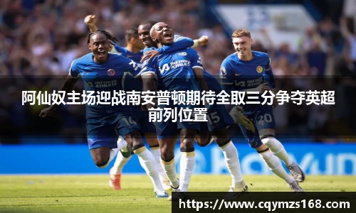 熊猫体育阿仙奴主场迎战南安普顿期待全取三分争夺英超前列位置